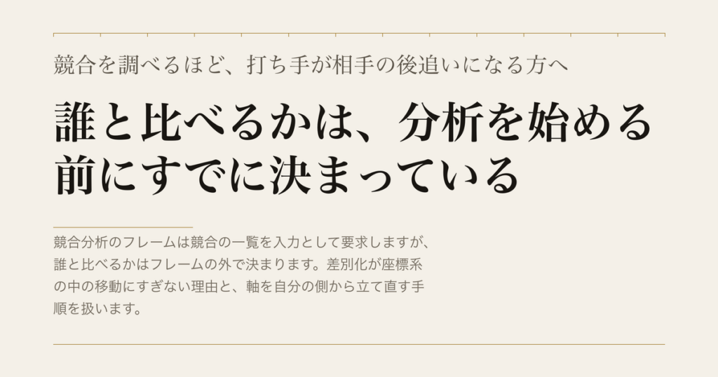 競合を調べるほど、打ち手が相手の後追いになる方へ／誰と比べるかは、分析を始める前にすでに決まっている