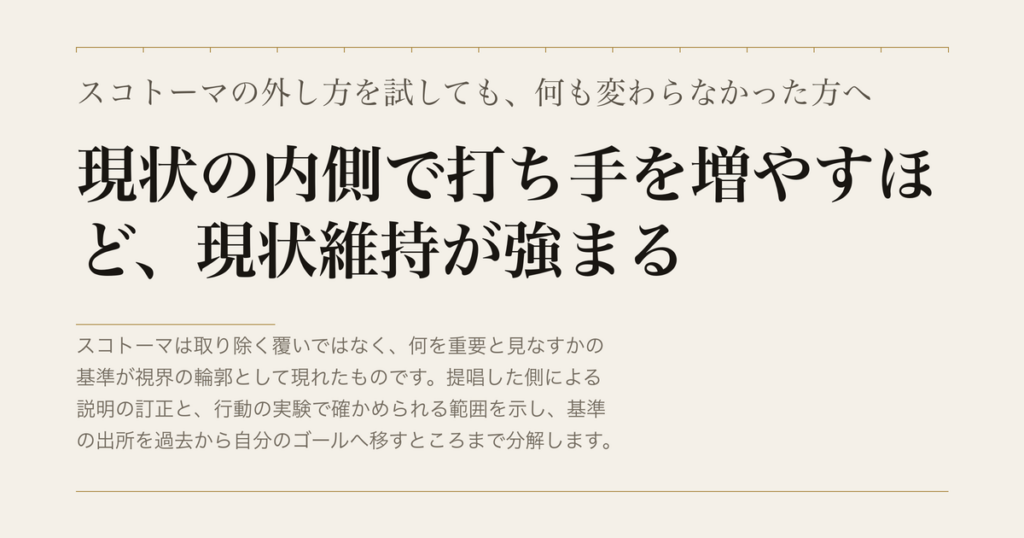 スコトーマの外し方を試しても、何も変わらなかった方へ／現状の内側で打ち手を増やすほど、現状維持が強まる