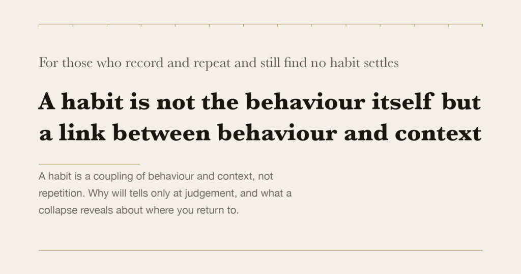 For those who record and repeat and still find no habit settles — A habit is not the behaviour itself but a link between behaviour and context