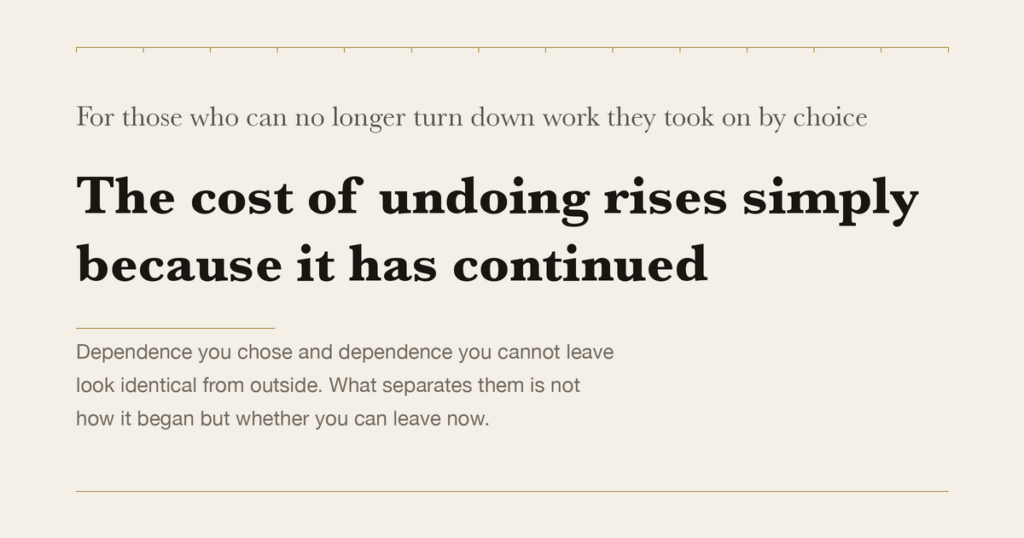 For those who can no longer turn down work they took on by choice — The cost of undoing rises simply because it has continued