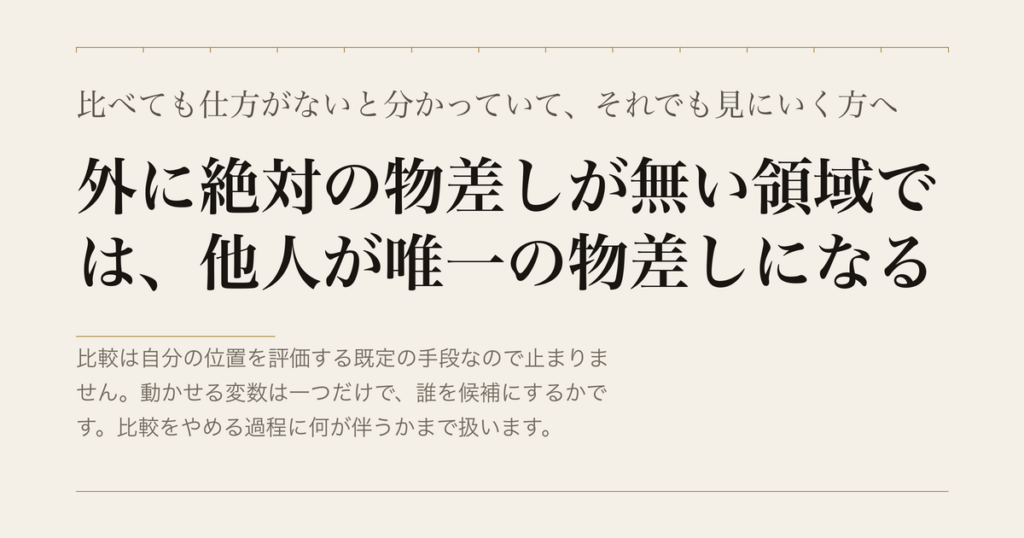 比べても仕方がないと分かっていて、それでも見にいく方へ／外に絶対の物差しが無い領域では、他人が唯一の物差しになる