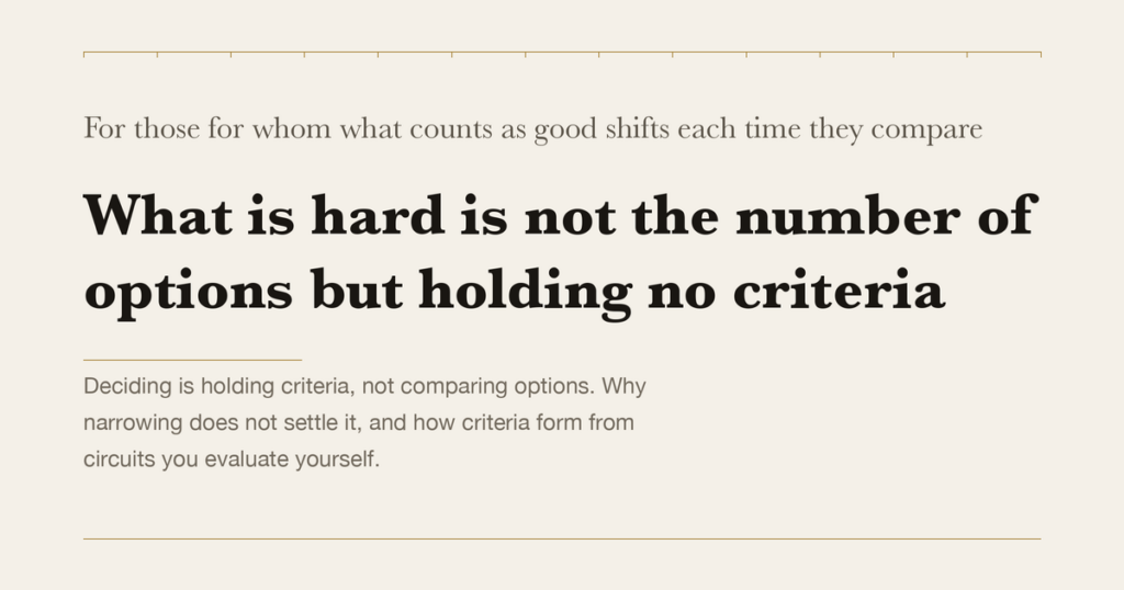For those for whom what counts as good shifts each time they compare — What is hard is not the number of options but holding no criteria