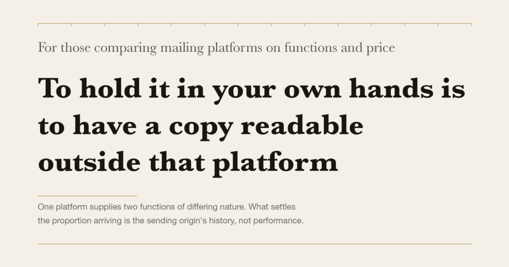 For those comparing mailing platforms on functions and price — To hold it in your own hands is to have a copy readable outside that platform