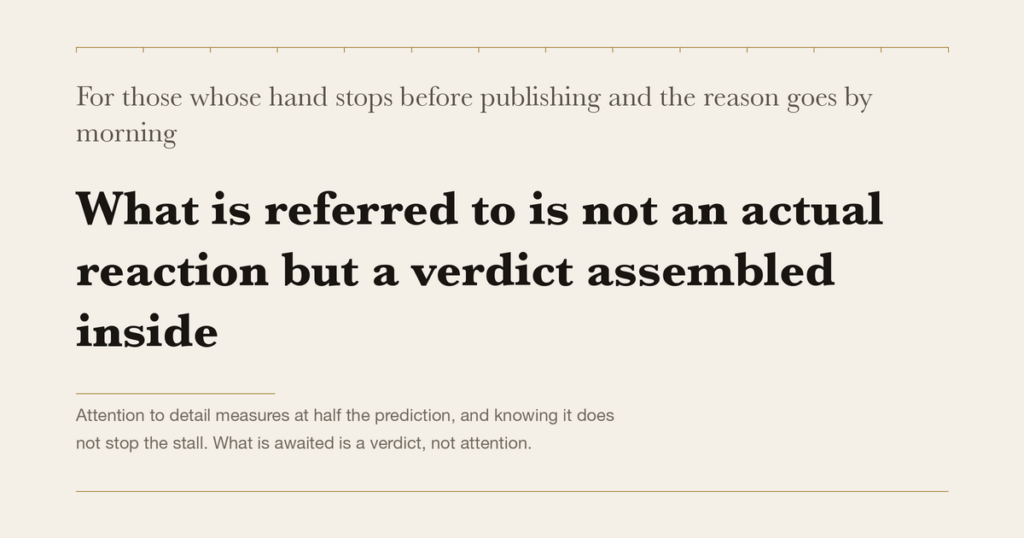 For those whose hand stops before publishing and the reason goes by morning — What is referred to is not an actual reaction but a verdict assembled inside