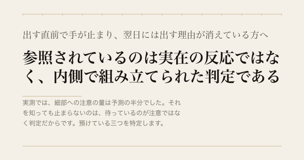 出す直前で手が止まり、翌日には出す理由が消えている方へ／参照されているのは実在の反応ではなく、内側で組み立てられた判定である
