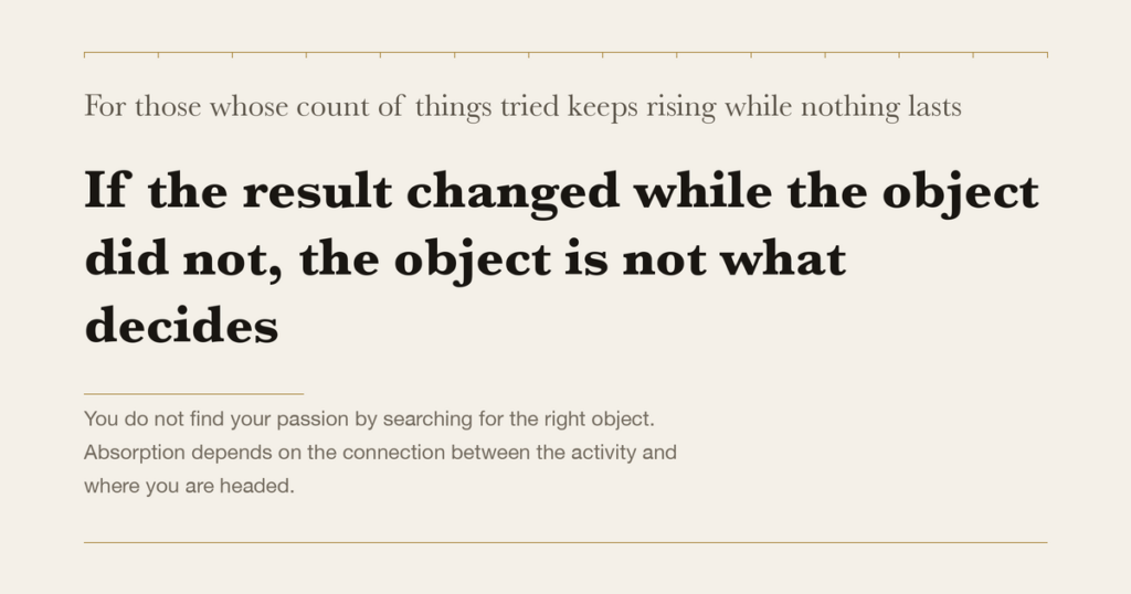 For those whose count of things tried keeps rising while nothing lasts — If the result changed while the object did not, the object is not what decides