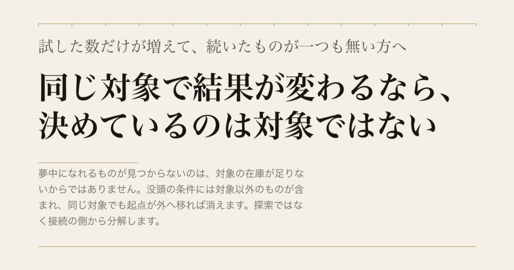 試した数だけが増えて、続いたものが一つも無い方へ／同じ対象で結果が変わるなら、決めているのは対象ではない