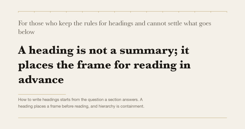 For those who keep the rules for headings and cannot settle what goes below — A heading is not a summary; it places the frame for reading in advance