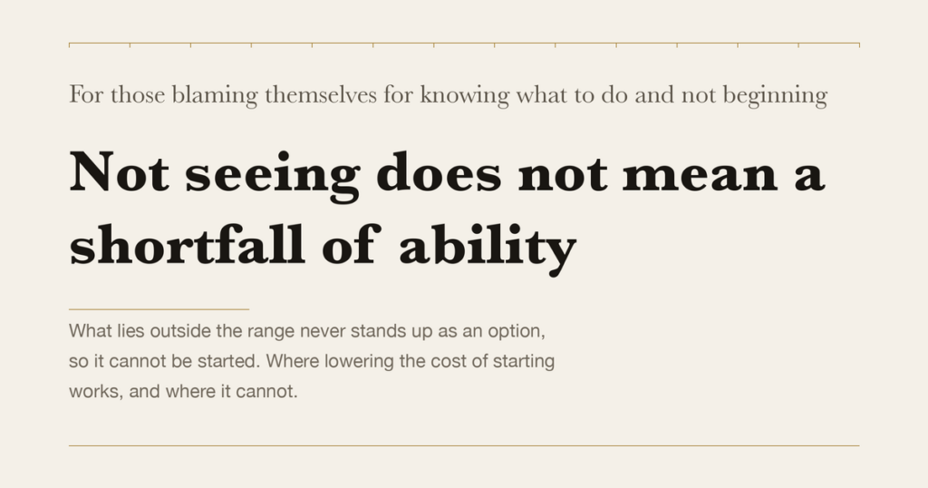 For those blaming themselves for knowing what to do and not beginning — Not seeing does not mean a shortfall of ability