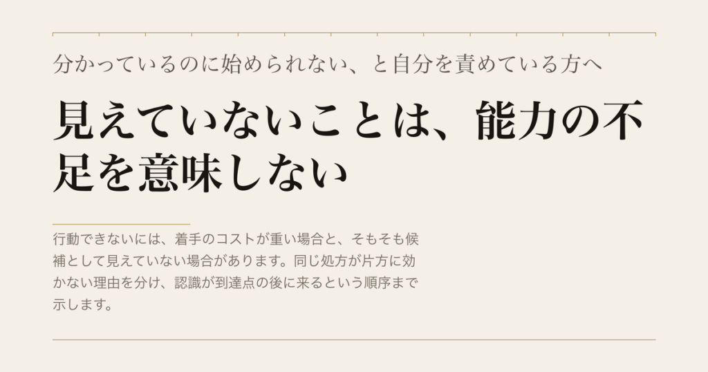 分かっているのに始められない、と自分を責めている方へ／見えていないことは、能力の不足を意味しない