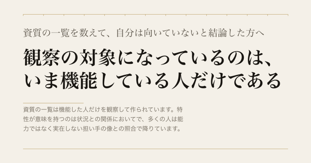 資質の一覧を数えて、自分は向いていないと結論した方へ／観察の対象になっているのは、いま機能している人だけである