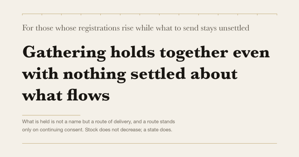 For those whose registrations rise while what to send stays unsettled — Gathering holds together even with nothing settled about what flows