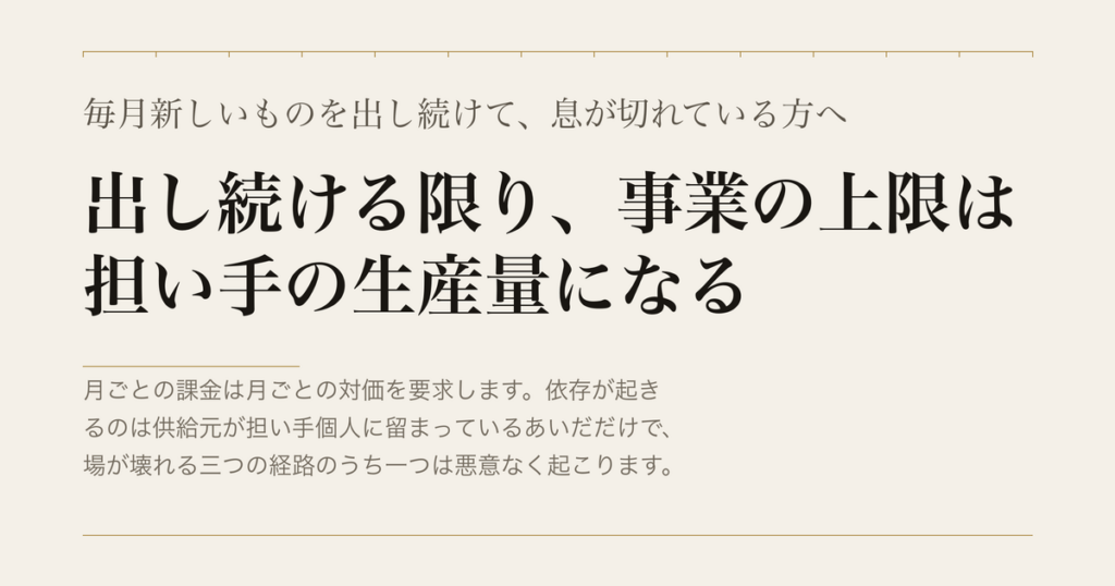 毎月新しいものを出し続けて、息が切れている方へ／出し続ける限り、事業の上限は担い手の生産量になる