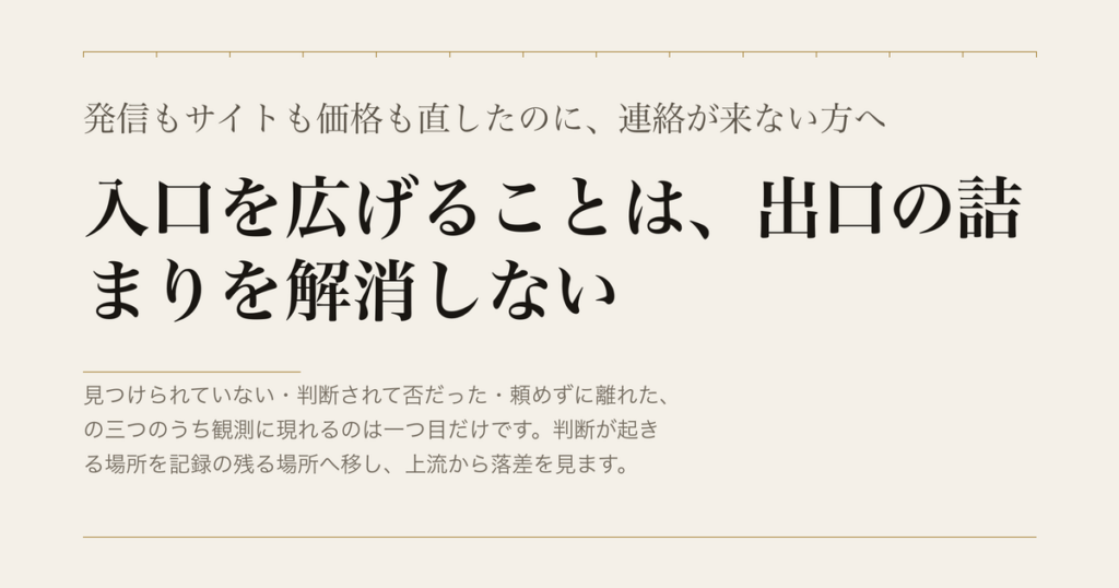 発信もサイトも価格も直したのに、連絡が来ない方へ／入口を広げることは、出口の詰まりを解消しない