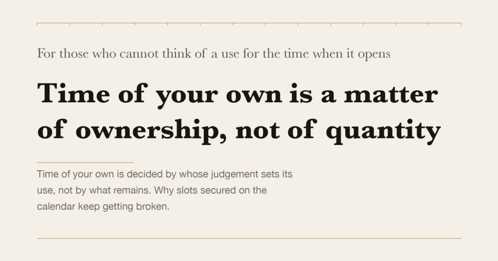 For those who cannot think of a use for the time when it opens — Time of your own is a matter of ownership, not of quantity