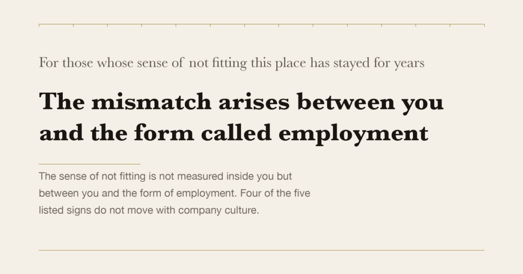 For those whose sense of not fitting this place has stayed for years — The mismatch arises between you and the form called employment