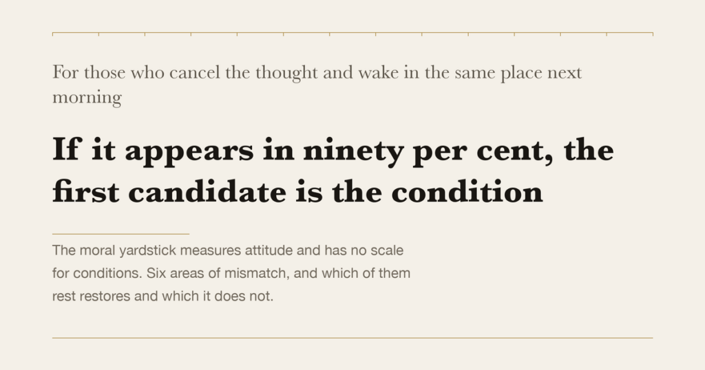 For those who cancel the thought and wake in the same place next morning — If it appears in ninety per cent, the first candidate is the condition