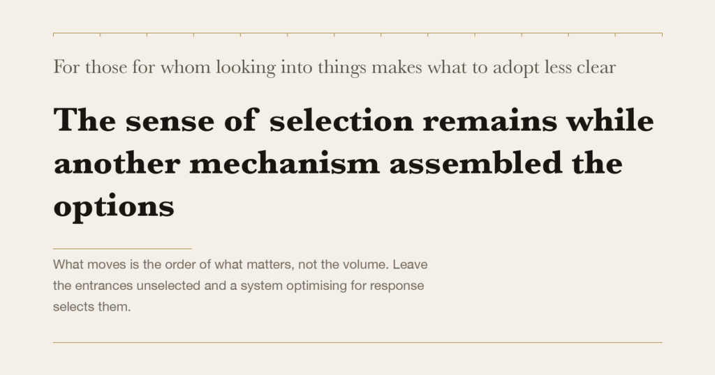 For those for whom looking into things makes what to adopt less clear — The sense of selection remains while another mechanism assembled the options