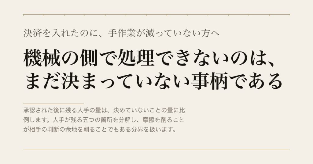 決済を入れたのに、手作業が減っていない方へ／機械の側で処理できないのは、まだ決まっていない事柄である