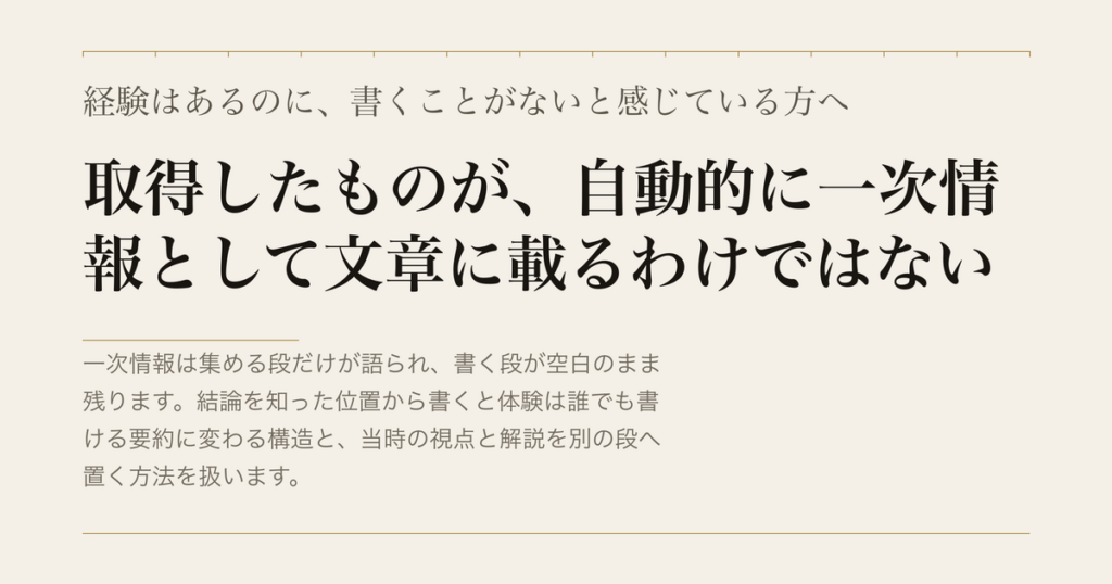 経験はあるのに、書くことがないと感じている方へ／取得したものが、自動的に一次情報として文章に載るわけではない