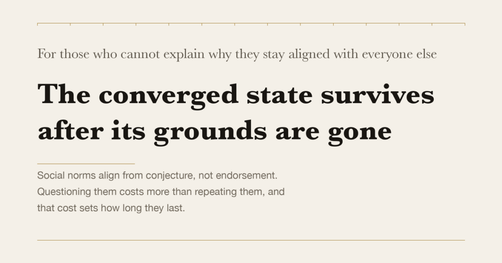For those who cannot explain why they stay aligned with everyone else — The converged state survives after its grounds are gone