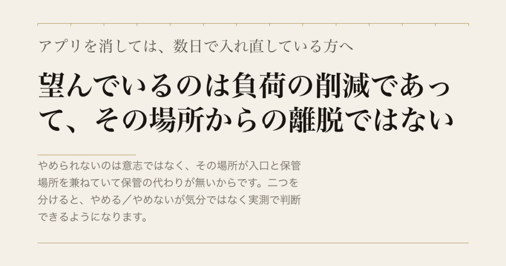 アプリを消しては、数日で入れ直している方へ／望んでいるのは負荷の削減であって、その場所からの離脱ではない