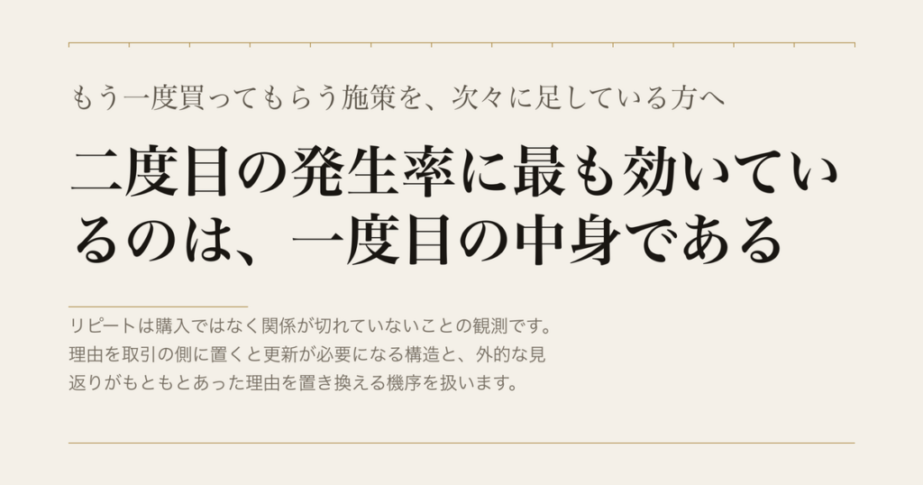 もう一度買ってもらう施策を、次々に足している方へ／二度目の発生率に最も効いているのは、一度目の中身である