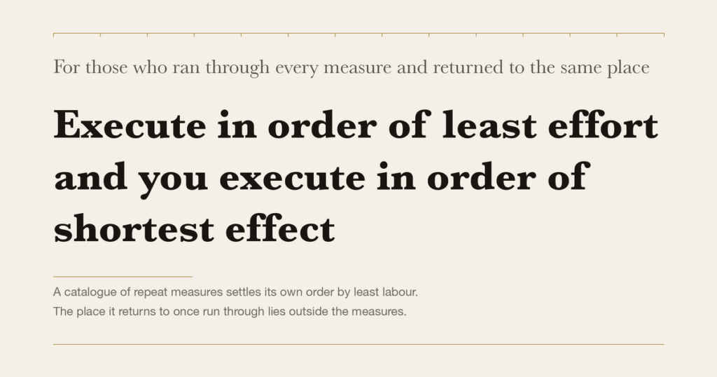 For those who ran through every measure and returned to the same place — Execute in order of least effort and you execute in order of shortest effect
