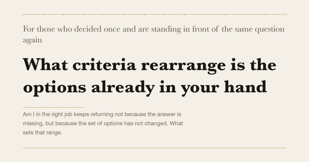 For those who decided once and are standing in front of the same question again — What criteria rearrange is the options already in your hand