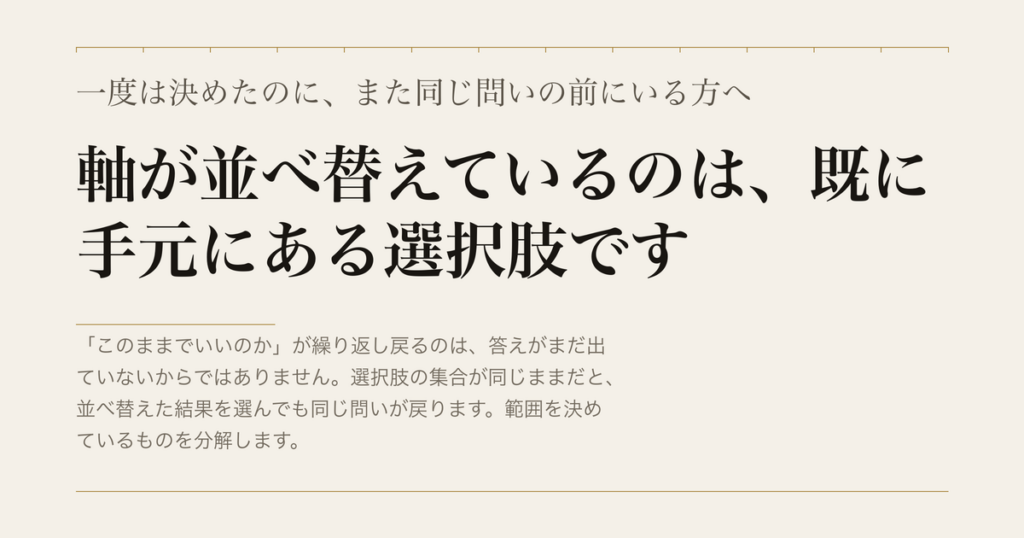 一度は決めたのに、また同じ問いの前にいる方へ／軸が並べ替えているのは、既に手元にある選択肢です