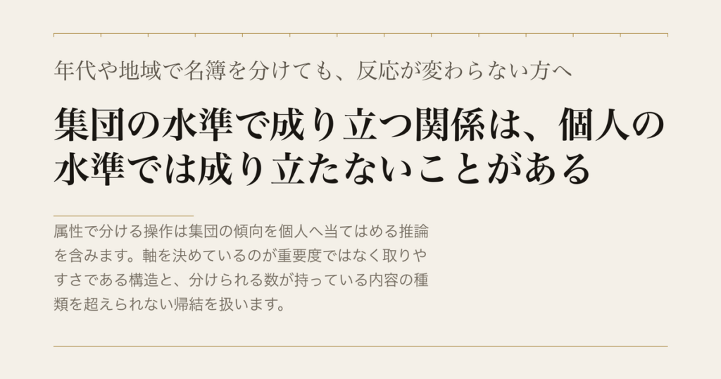 年代や地域で名簿を分けても、反応が変わらない方へ／集団の水準で成り立つ関係は、個人の水準では成り立たないことがある