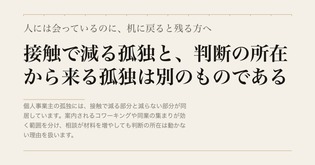 人には会っているのに、机に戻ると残る方へ／接触で減る孤独と、判断の所在から来る孤独は別のものである