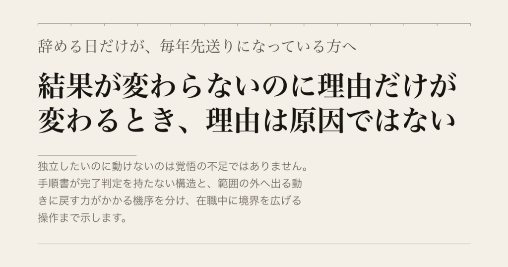 辞める日だけが、毎年先送りになっている方へ／結果が変わらないのに理由だけが変わるとき、理由は原因ではない