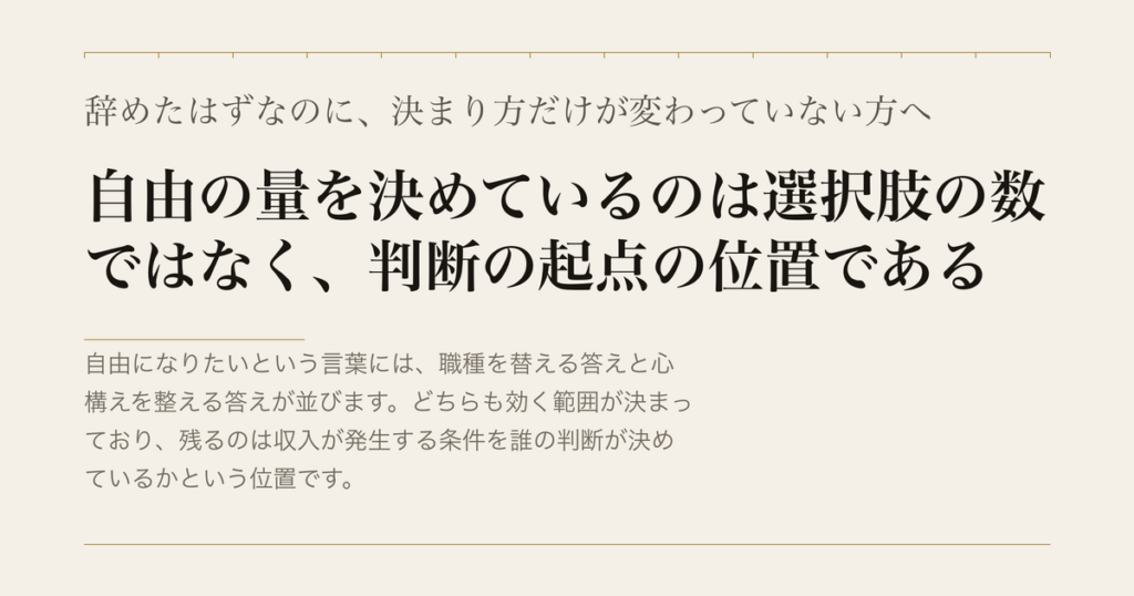 辞めたはずなのに、決まり方だけが変わっていない方へ／自由の量を決めているのは選択肢の数ではなく、判断の起点の位置である