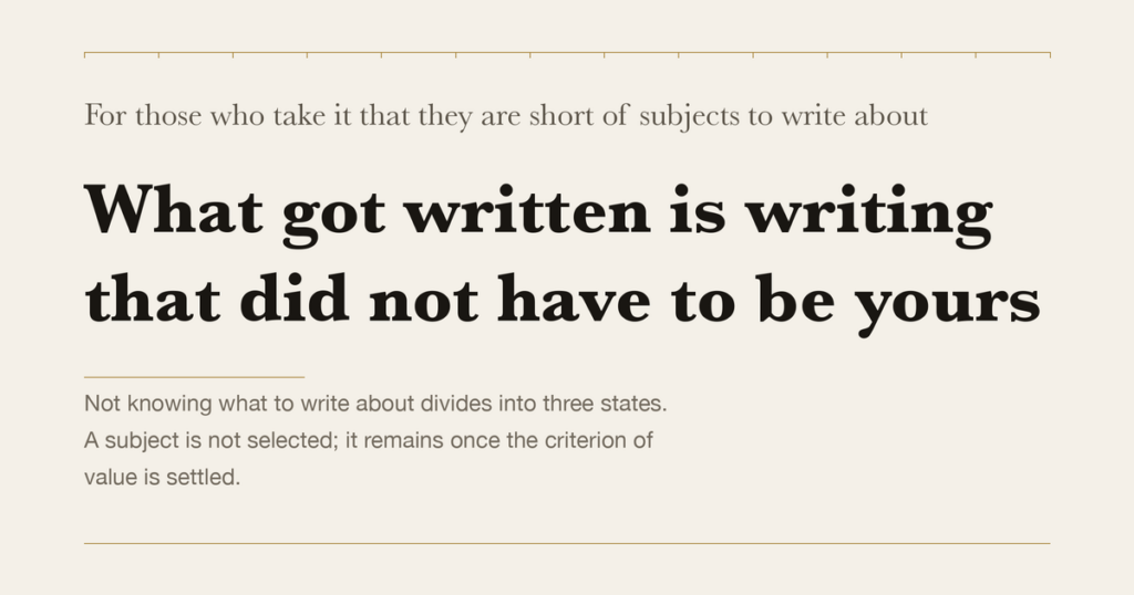 For those who take it that they are short of subjects to write about — What got written is writing that did not have to be yours