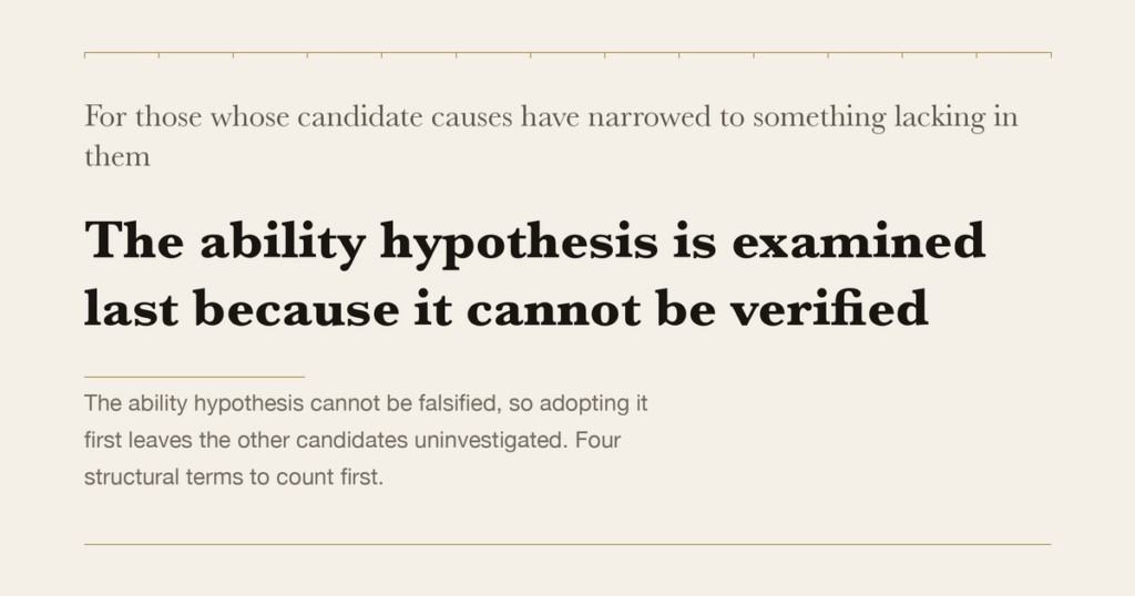 For those whose candidate causes have narrowed to something lacking in them — The ability hypothesis is examined last because it cannot be verified