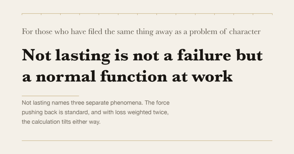 For those who have filed the same thing away as a problem of character — Not lasting is not a failure but a normal function at work
