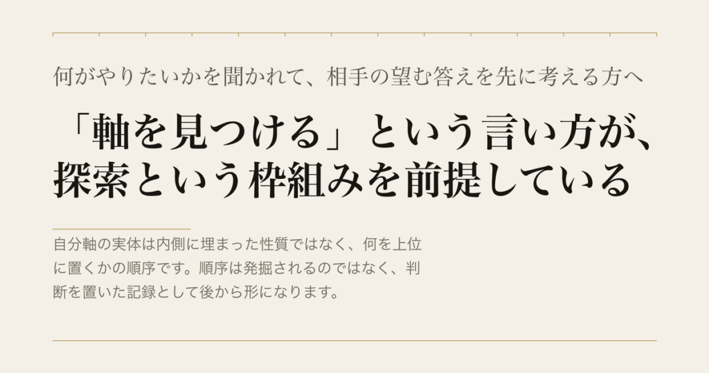 何がやりたいかを聞かれて、相手の望む答えを先に考える方へ／「軸を見つける」という言い方が、探索という枠組みを前提している